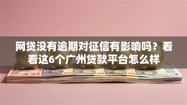 网贷没有逾期对征信有影响吗？看看这6个广州贷款平台怎么样