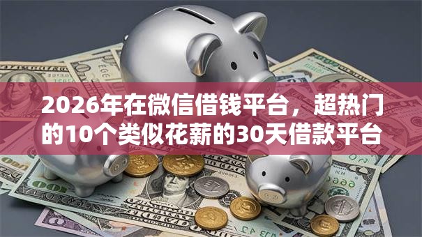 2026年在微信借钱平台,超热门的10个类似花薪的30天借款平台推荐 2026年在微信借钱平台,超热门的10个类似花薪的30天借款平台推荐