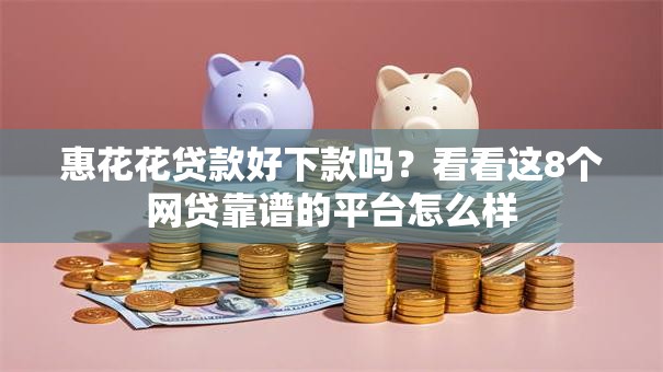 惠花花贷款好下款吗?看看这8个网贷靠谱的平台怎么样 惠花花贷款好下款吗?看看这8个网贷靠谱的平台怎么样