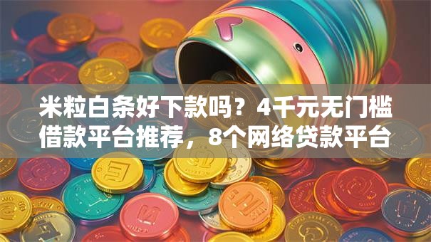 米粒白条好下款吗？4千元无门槛借款平台推荐，8个网络贷款平台排名不分先后盘点
