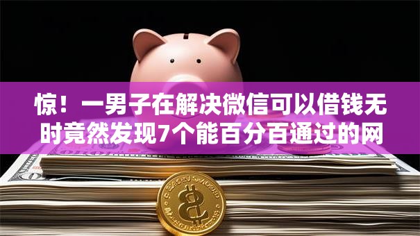 惊!一男子在解决微信可以借钱无时竟然发现7个能百分百通过的网贷平台,事后分享了出来 惊!一男子在解决微信可以借钱无时竟然发现7个能百分百通过的网贷平台,事后分享了出来