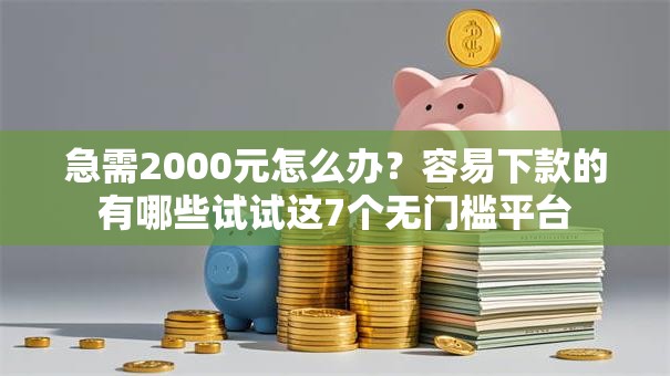 急需2000元怎么办？容易下款的有哪些试试这7个无门槛平台