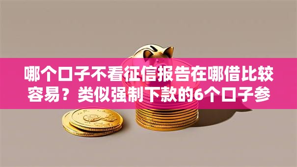 哪个口子不看征信报告在哪借比较容易？类似强制下款的6个口子参考