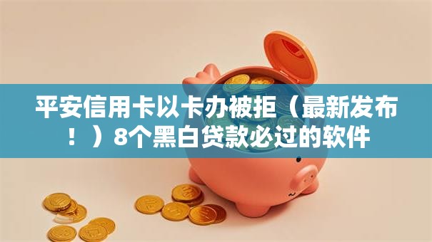 平安信用卡以卡办被拒（最新发布！）8个黑白贷款必过的软件