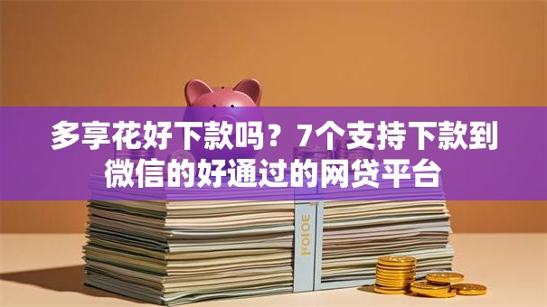 多享花好下款吗？7个支持下款到微信的好通过的网贷平台