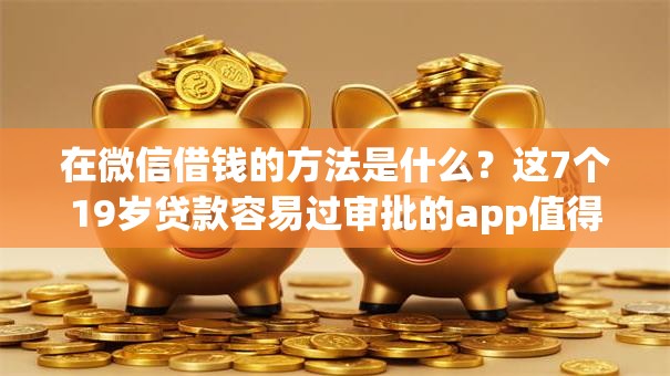在微信借钱的方法是什么？这7个19岁贷款容易过审批的app值得一试