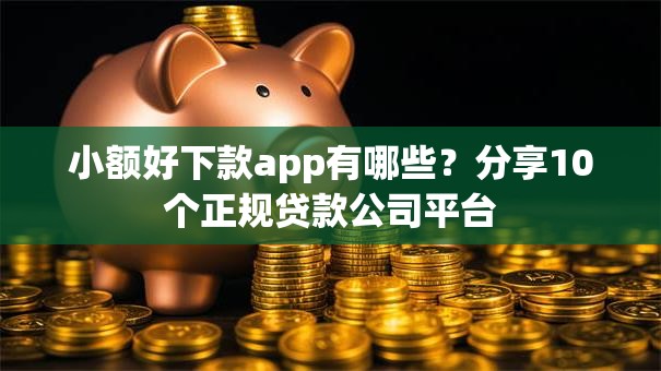 小额好下款app有哪些？分享10个正规贷款公司平台