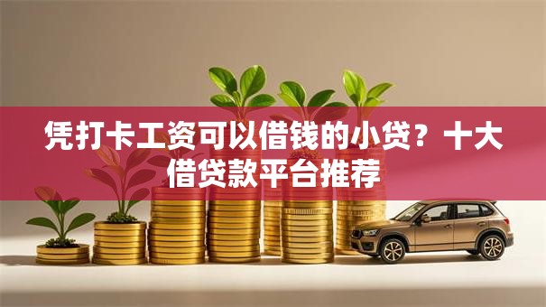 凭打卡工资可以借钱的小贷？十大借贷款平台推荐