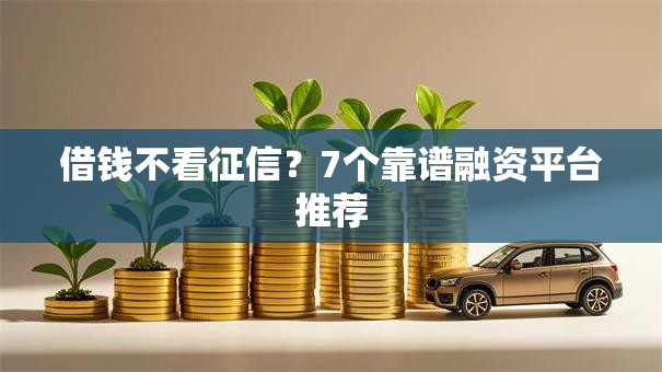 借钱不看征信？7个靠谱融资平台推荐