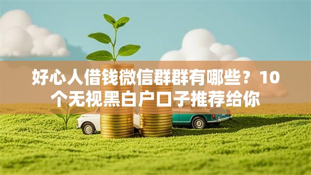 好心人借钱微信群群有哪些？10个无视黑白户口子推荐给你