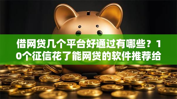 借网贷几个平台好通过有哪些？10个征信花了能网贷的软件推荐给你