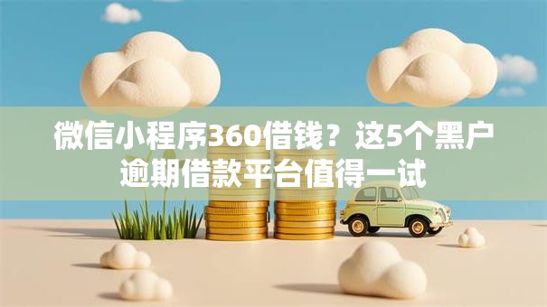 微信小程序360借钱？这5个黑户逾期借款平台值得一试