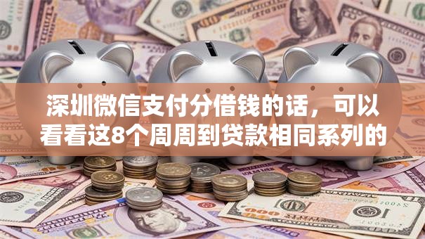 深圳微信支付分借钱的话，可以看看这8个周周到贷款相同系列的平台