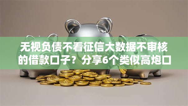 无视负债不看征信大数据不审核的借款口子?分享6个类似高炮口子的平台 无视负债不看征信大数据不审核的借款口子?分享6个类似高炮口子的平台