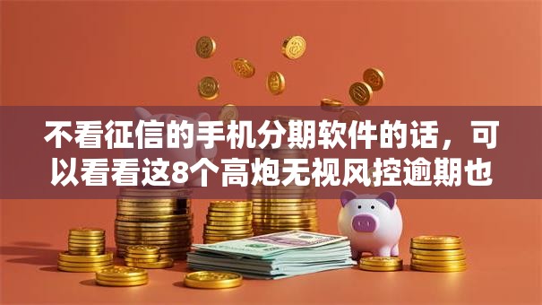 不看征信的手机分期软件的话,可以看看这8个高炮无视风控逾期也下款的口子 不看征信的手机分期软件的话,可以看看这8个高炮无视风控逾期也下款的口子