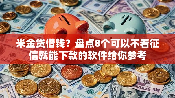 米金贷借钱?盘点8个可以不看征信就能下款的软件给你参考 米金贷借钱?盘点8个可以不看征信就能下款的软件给你参考