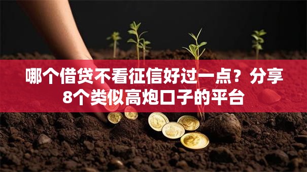 哪个借贷不看征信好过一点?分享8个类似高炮口子的平台 哪个借贷不看征信好过一点?分享8个类似高炮口子的平台