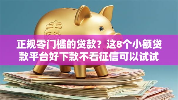 正规零门槛的贷款?这8个小额贷款平台好下款不看征信可以试试 正规零门槛的贷款?这8个小额贷款平台好下款不看征信可以试试