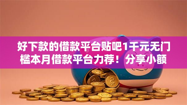 好下款的借款平台贴吧1千元无门槛本月借款平台力荐!分享小额网贷口子1千元无门槛借款 好下款的借款平台贴吧1千元无门槛本月借款平台力荐!分享小额网贷口子1千元无门槛借款