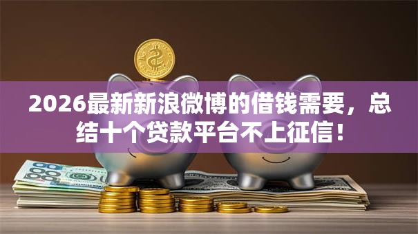 2026最新新浪微博的借钱需要，总结十个贷款平台不上征信！