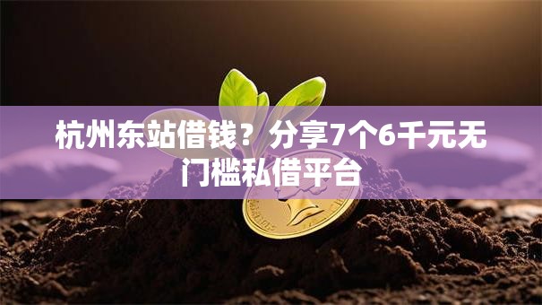 杭州东站借钱？分享7个6千元无门槛私借平台