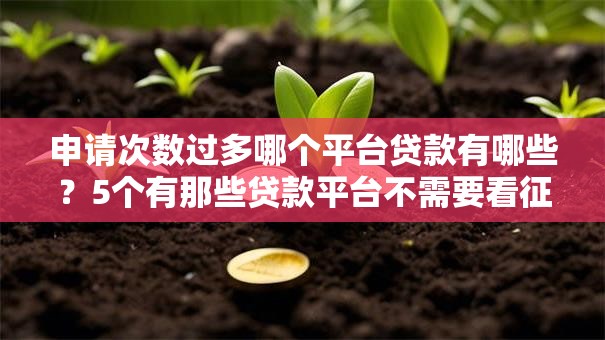 申请次数过多哪个平台贷款有哪些？5个有那些贷款平台不需要看征信推荐给你
