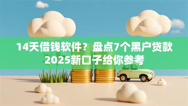 14天借钱软件?盘点7个黑户贷款2025新口子给你参考 14天借钱软件?盘点7个黑户贷款2025新口子给你参考