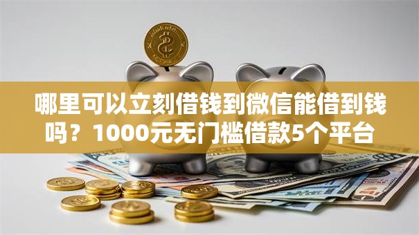 哪里可以立刻借钱到微信能借到钱吗?1000元无门槛借款5个平台推荐 哪里可以立刻借钱到微信能借到钱吗?1000元无门槛借款5个平台推荐