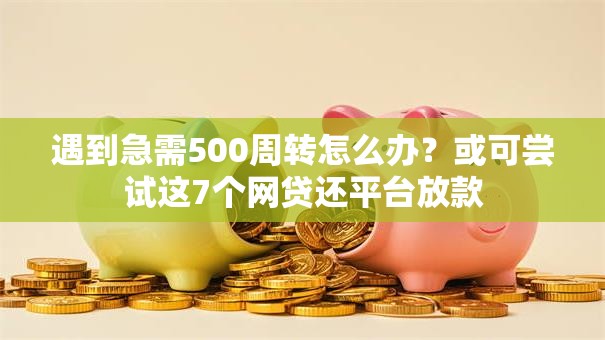 遇到急需500周转怎么办？或可尝试这7个网贷还平台放款