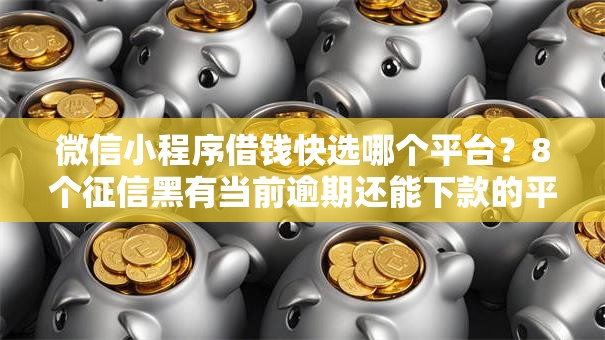 微信小程序借钱快选哪个平台？8个征信黑有当前逾期还能下款的平台推荐