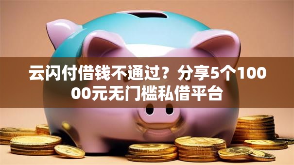云闪付借钱不通过？分享5个10000元无门槛私借平台