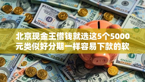 北京现金王借钱就选这5个5000元类似好分期一样容易下款的软件