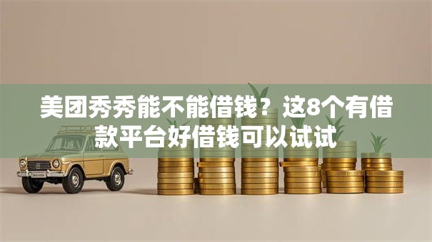 美团秀秀能不能借钱？这8个有借款平台好借钱可以试试