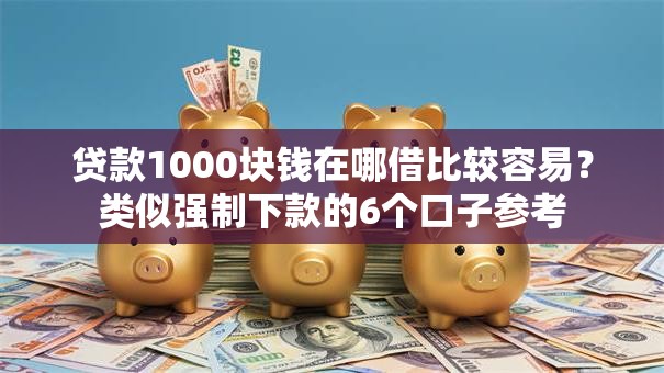 贷款1000块钱在哪借比较容易?类似强制下款的6个口子参考 贷款1000块钱在哪借比较容易?类似强制下款的6个口子参考