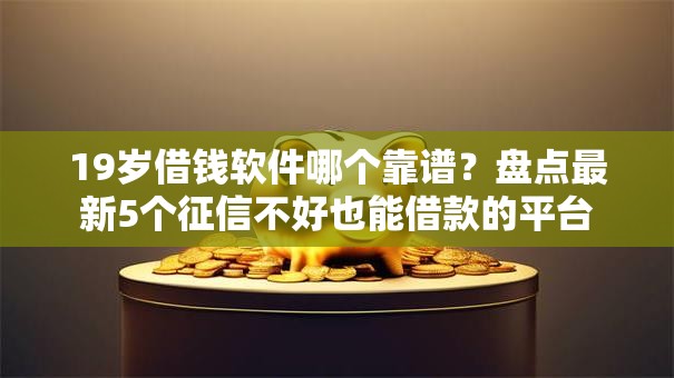 19岁借钱软件哪个靠谱？盘点最新5个征信不好也能借款的平台