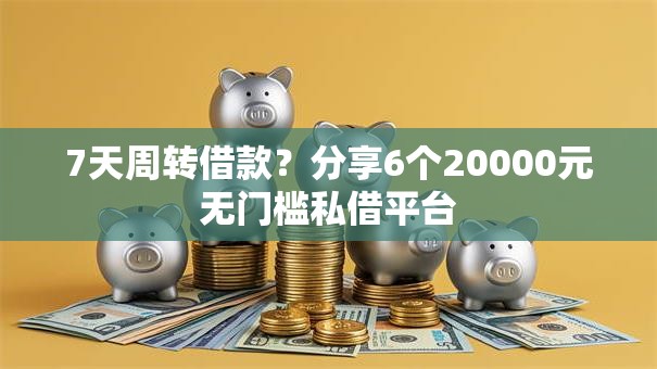 7天周转借款？分享6个20000元无门槛私借平台