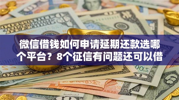 微信借钱如何申请延期还款选哪个平台？8个征信有问题还可以借钱出来的平台推荐