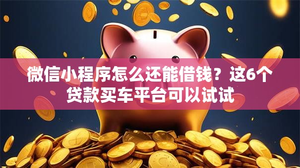 微信小程序怎么还能借钱?这6个贷款买车平台可以试试 微信小程序怎么还能借钱?这6个贷款买车平台可以试试