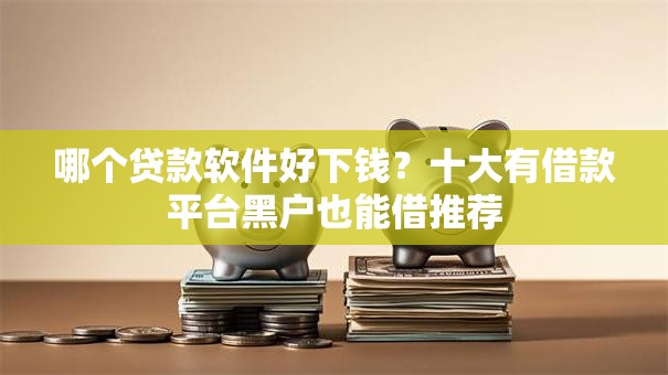 哪个贷款软件好下钱?十大有借款平台黑户也能借推荐 哪个贷款软件好下钱?十大有借款平台黑户也能借推荐