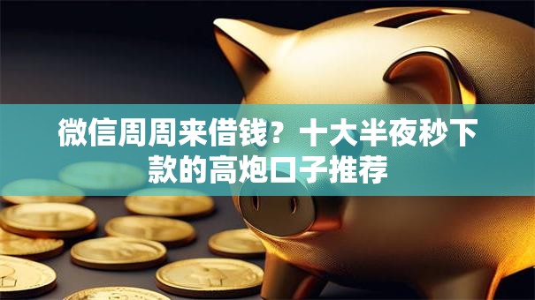 微信周周来借钱？十大半夜秒下款的高炮口子推荐