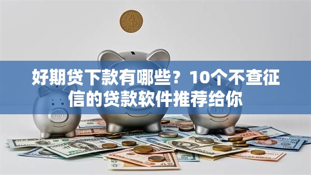 好期贷下款有哪些?10个不查征信的贷款软件推荐给你 好期贷下款有哪些?10个不查征信的贷款软件推荐给你