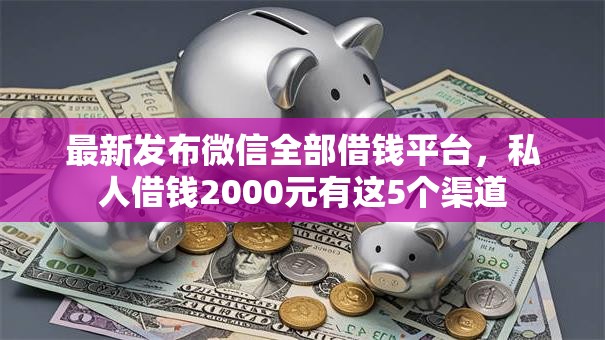 最新发布微信全部借钱平台，私人借钱2000元有这5个渠道