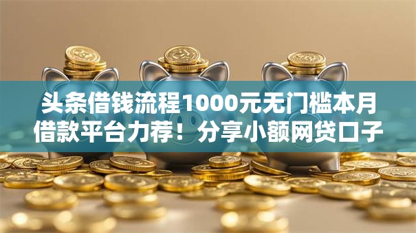 头条借钱流程1000元无门槛本月借款平台力荐！分享小额网贷口子1000元无门槛借款