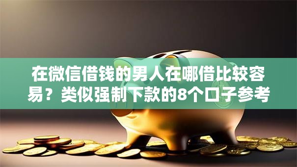 在微信借钱的男人在哪借比较容易？类似强制下款的8个口子参考