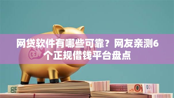 网贷软件有哪些可靠？网友亲测6个正规借钱平台盘点