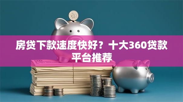 房贷下款速度快好？十大360贷款平台推荐