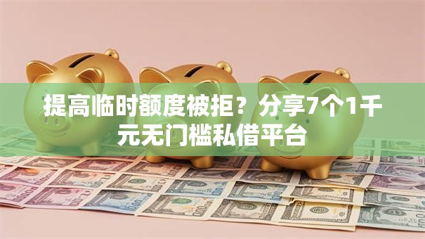 提高临时额度被拒？分享7个1千元无门槛私借平台