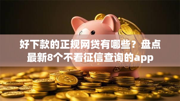 好下款的正规网贷有哪些？盘点最新8个不看征信查询的app
