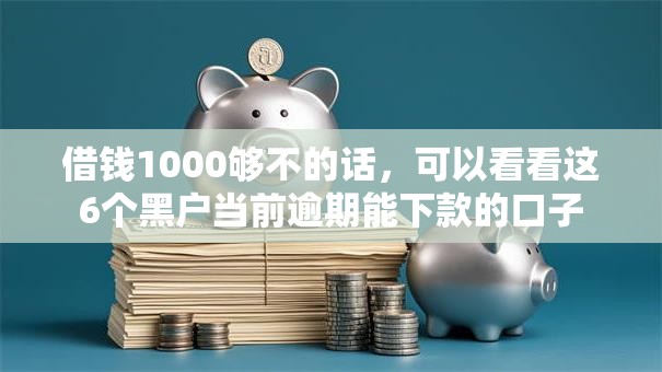 借钱1000够不的话，可以看看这6个黑户当前逾期能下款的口子