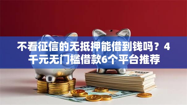 不看征信的无抵押能借到钱吗？4千元无门槛借款6个平台推荐